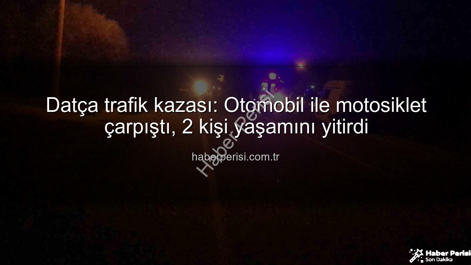 Datça trafik kazası - Datça trafik kazası: Otomobil ile motosiklet çarpıştı, 2 kişi yaşamını yitirdi