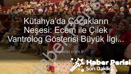 Kütahya’da Çocukların Neşesi: Ecem ile Çilek Vantrolog Gösterisi Büyük İlgi Gördü