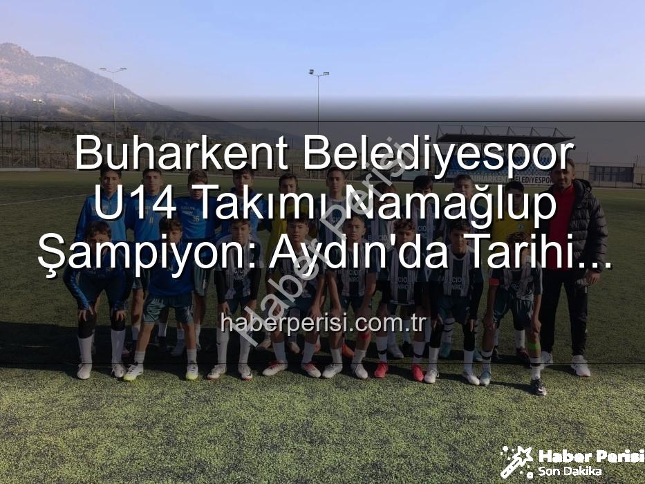 Buharkent Belediyespor U14 - Buharkent Belediyespor U14 Takımı Namağlup Şampiyon: Aydın'da Tarihi Başarı!