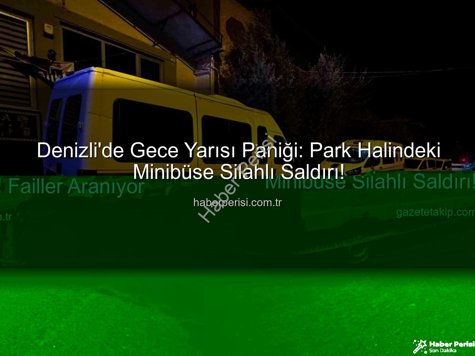 minibüse silahlı saldırı - Denizli'de Gece Yarısı Paniği: Park Halindeki Minibüse Silahlı Saldırı!
