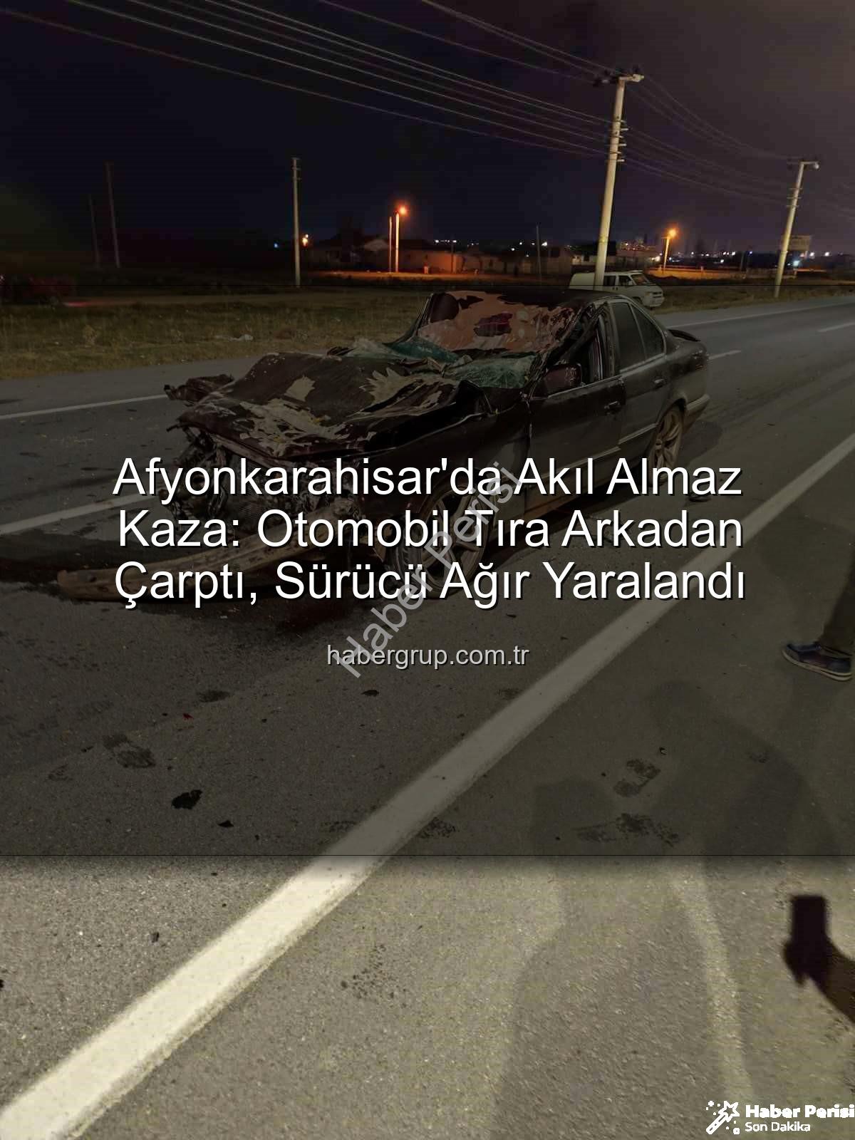 Afyonkarahisar tır kazası - Afyonkarahisar'da Korkunç Kaza: Otomobil Tıra Arkadan Çarptı, Sürücü Ağır Yaralı!