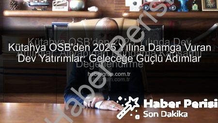 Kütahya OSB 2025’te Tam Gaz İleri: Altyapıdan İstihdama Dev Yatırımlar