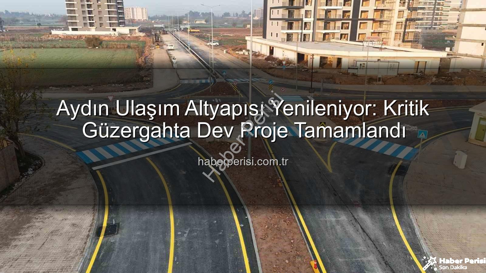 Aydın ulaşım altyapısı - Aydın Ulaşım Altyapısı Yenileniyor: Kritik Güzergahta Dev Proje Tamamlandı