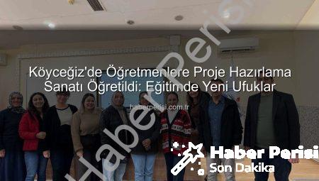 Köyceğiz’de Öğretmenlere Proje Hazırlama Sanatı Öğretildi: Eğitimde Yeni Ufuklar