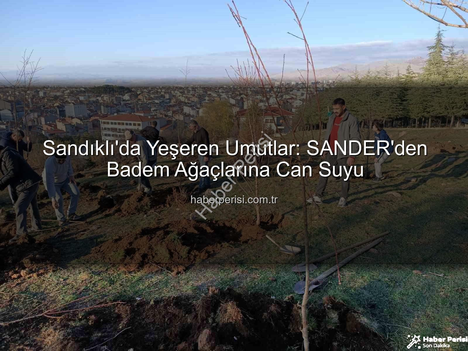 sandıklı badem fidanı - Sandıklı'da Yeşeren Umutlar: SANDER'den Badem Ağaçlarına Can Suyu