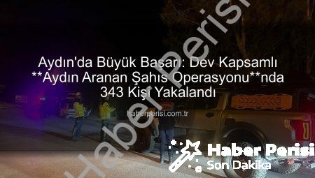Aydın’da Büyük Başarı: Dev Kapsamlı **Aydın Aranan Şahıs Operasyonu**nda 343 Kişi Yakalandı