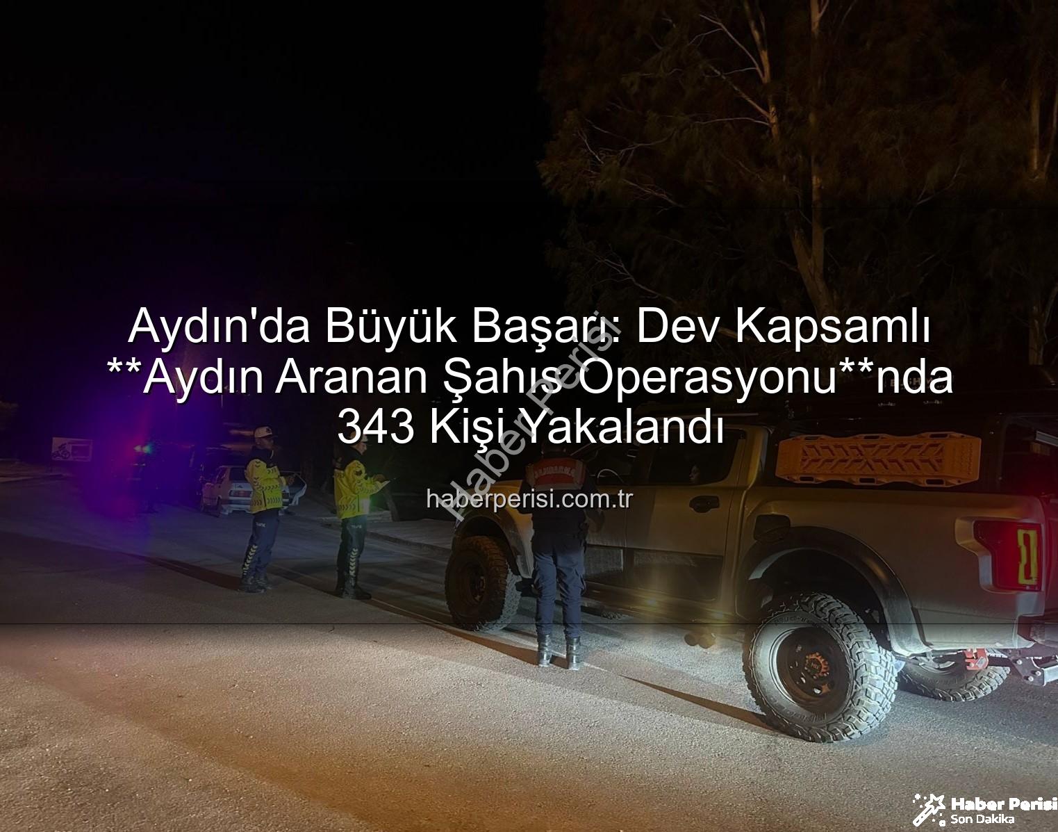 Aydın'da Büyük Başarı: Dev Kapsamlı **Aydın Aranan Şahıs Operasyonu**nda 343 Kişi Yakalandı