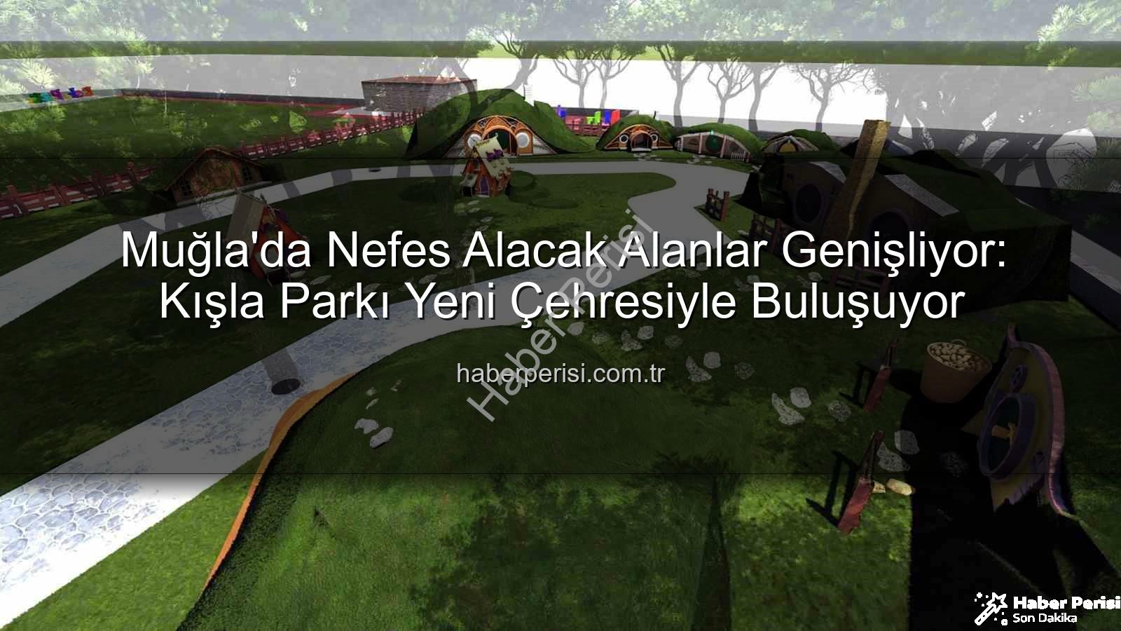 Kışla Parkı Yenileme - Muğla'da Nefes Alacak Alanlar Genişliyor: Kışla Parkı Yeni Çehresiyle Buluşuyor