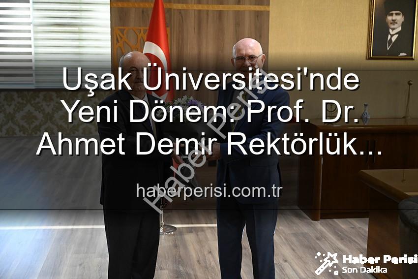 Uşak Üniversitesi Rektörlük - Uşak Üniversitesi'nde Yeni Dönem: Prof. Dr. Ahmet Demir Rektörlük Koltuğuna Oturdu