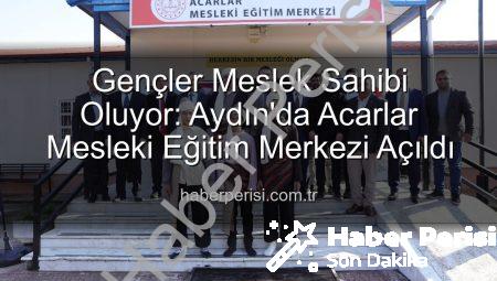 Gençler Meslek Sahibi Oluyor: Aydın’da Acarlar Mesleki Eğitim Merkezi Açıldı