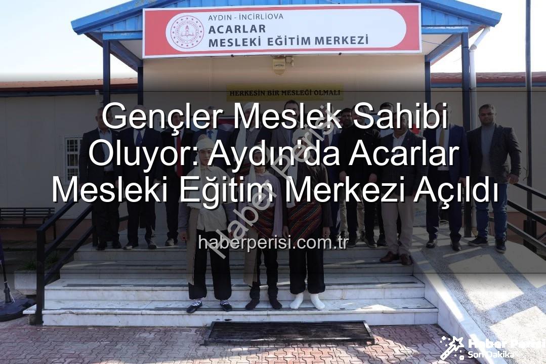 Acarlar Mesleki Eğitim Merkezi - Gençler Meslek Sahibi Oluyor: Aydın'da Acarlar Mesleki Eğitim Merkezi Açıldı