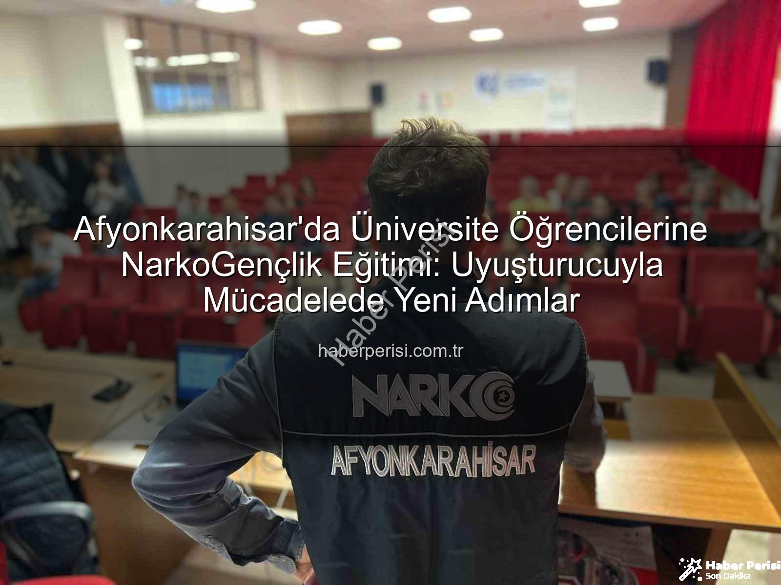 uyuşturucuyla mücadele eğitimi - Afyonkarahisar'da Üniversite Öğrencilerine NarkoGençlik Eğitimi: Uyuşturucuyla Mücadelede Yeni Adımlar