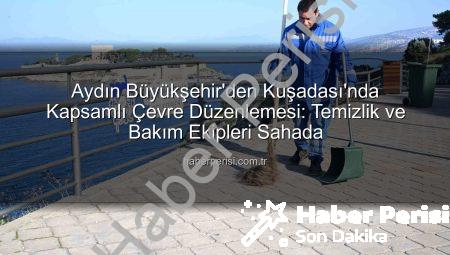 Aydın Büyükşehir’den Kuşadası’nda Kapsamlı Çevre Düzenlemesi: Temizlik ve Bakım Ekipleri Sahada