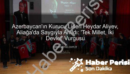 Azerbaycan’ın Kurucu Lideri Heydar Aliyev, Aliağa’da Saygıyla Anıldı: ‘Tek Millet, İki Devlet’ Vurgusu