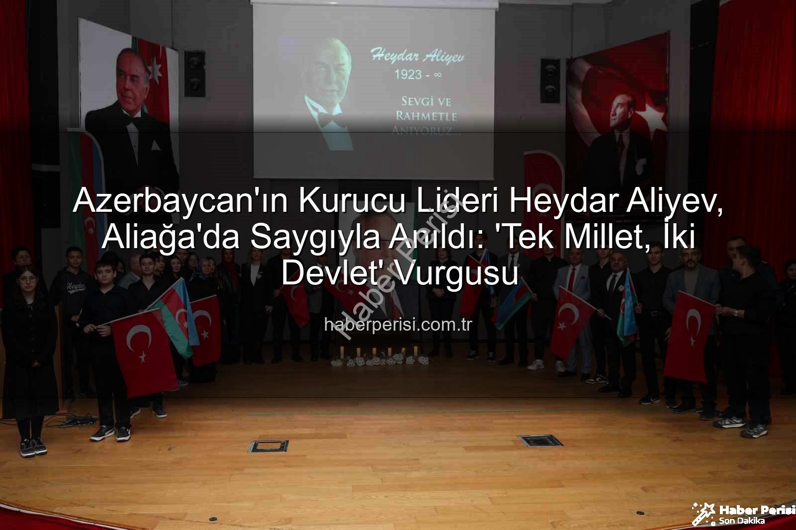 Heydar Aliyev Aliağa - Azerbaycan'ın Kurucu Lideri Heydar Aliyev, Aliağa'da Saygıyla Anıldı: 'Tek Millet, İki Devlet' Vurgusu