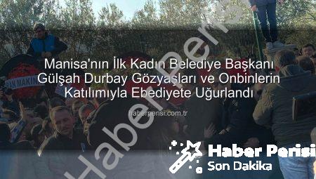 Manisa’nın İlk Kadın Belediye Başkanı Gülşah Durbay Gözyaşları ve Onbinlerin Katılımıyla Ebediyete Uğurlandı