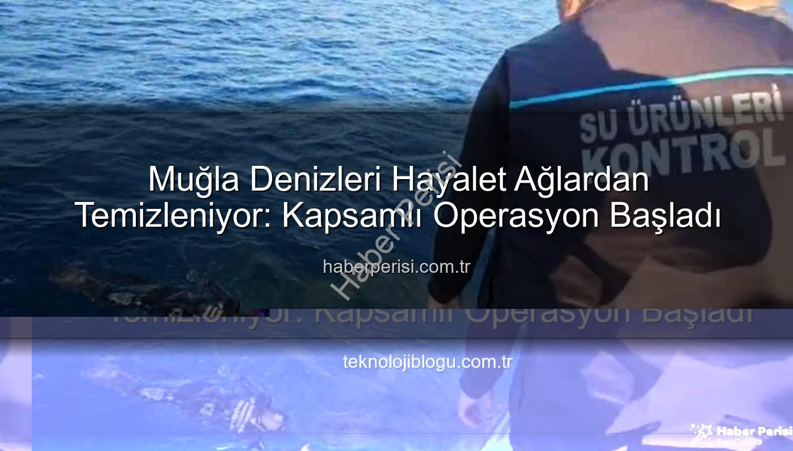 hayalet ağ temizleme - Muğla Denizleri Hayalet Ağlardan Temizleniyor: Kapsamlı Operasyon Başladı