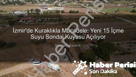 İzmir’de Kuraklıkla Mücadele: Yeni 15 İçme Suyu Sondaj Kuyusu Açılıyor
