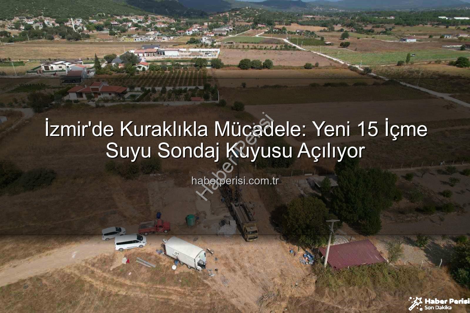 İzmir su kaynakları - İzmir'de Kuraklıkla Mücadele: Yeni 15 İçme Suyu Sondaj Kuyusu Açılıyor