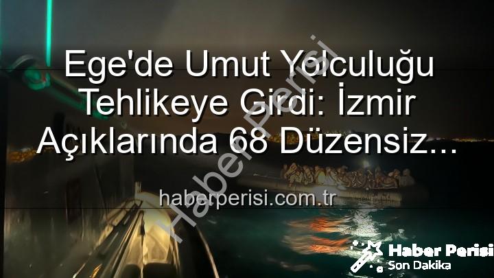 düzensiz göçmen - Ege'de Umut Yolculuğu Tehlikeye Girdi: İzmir Açıklarında 68 Düzensiz Göçmen Kurtarıldı