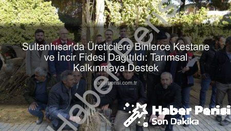 Sultanhisar’da Üreticilere Binlerce Kestane ve İncir Fidesi Dağıtıldı: Tarımsal Kalkınmaya Destek