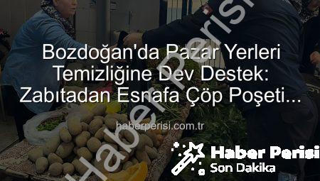 Bozdoğan’da Pazar Yerleri Temizliğine Dev Destek: Zabıtadan Esnafa Çöp Poşeti Desteği