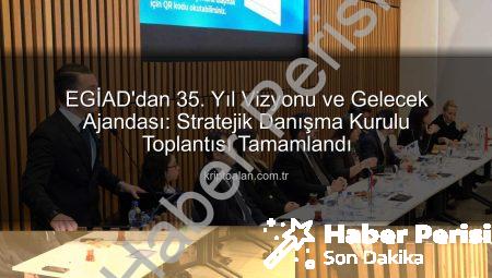 EGİAD’dan 35. Yıl Vizyonu: Stratejik Gelecek ve Sürdürülebilirlik Odaklı Projeler