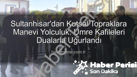 Sultanhisar’dan Kutsal Topraklara Manevi Yolculuk: Umre Kafileleri Dualarla Uğurlandı
