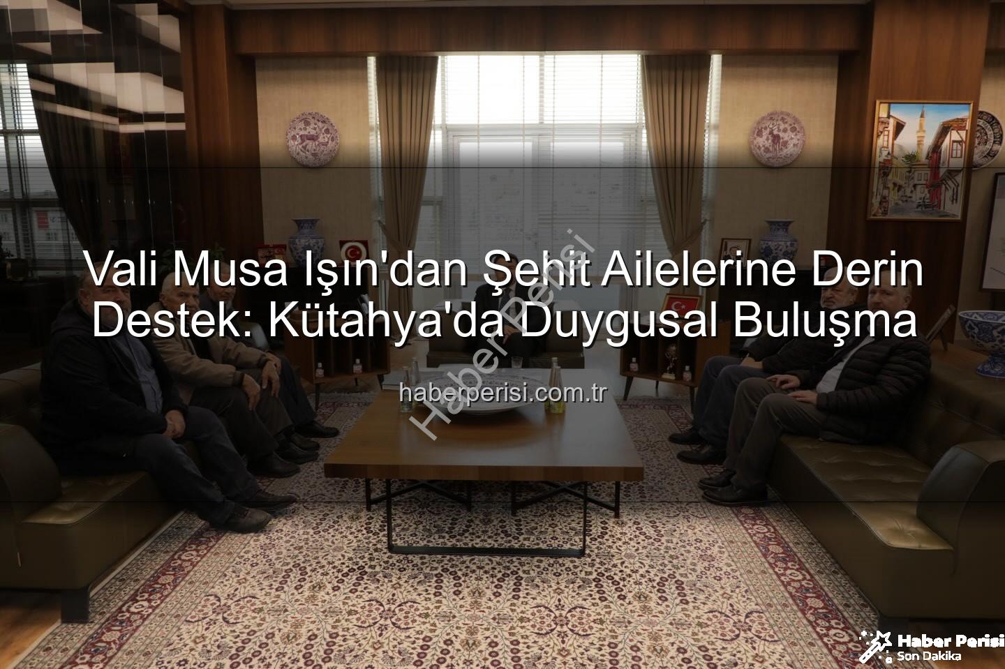 Vali Musa Işın - Vali Musa Işın'dan Şehit Ailelerine Derin Destek: Kütahya'da Duygusal Buluşma