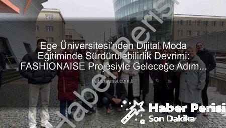 Ege Üniversitesi’nden Dijital Moda Eğitiminde Sürdürülebilirlik Devrimi: FASHIONAISE Projesiyle Geleceğe Adım Atıyoruz