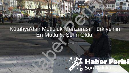 Kütahya’dan Mutluluk Manzarası: Türkiye’nin En Mutlu 5. Şehri Oldu!