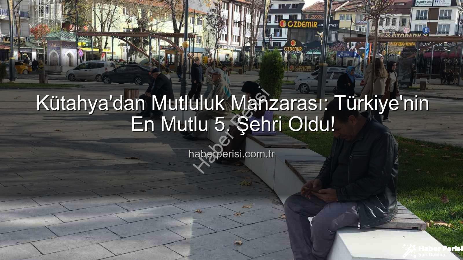 en mutlu şehir - Kütahya'dan Mutluluk Manzarası: Türkiye'nin En Mutlu 5. Şehri Oldu!