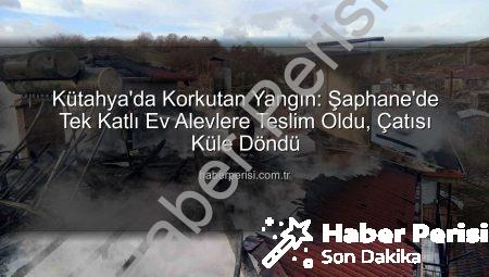 Kütahya’da Korkutan Yangın: Şaphane’de Tek Katlı Ev Alevlere Teslim Oldu, Çatısı Küle Döndü