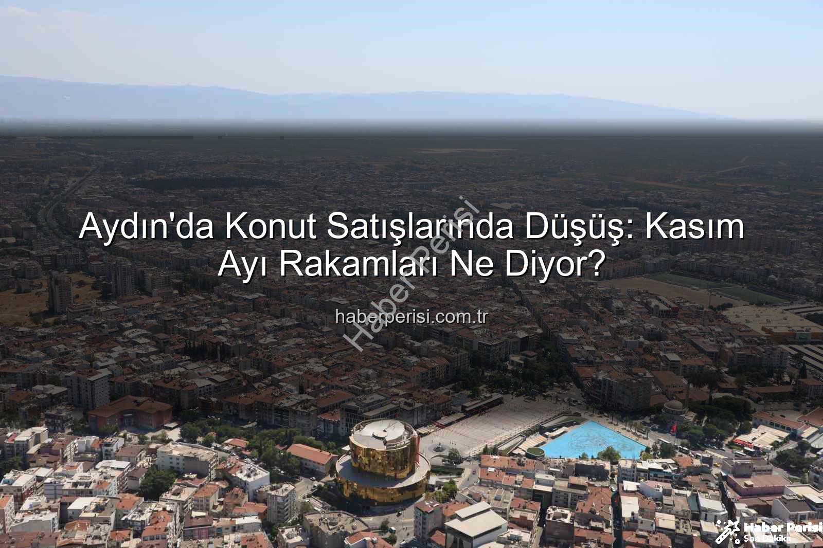 Aydın konut satışları - Aydın'da Konut Satışlarında Düşüş: Kasım Ayı Rakamları Ne Diyor?
