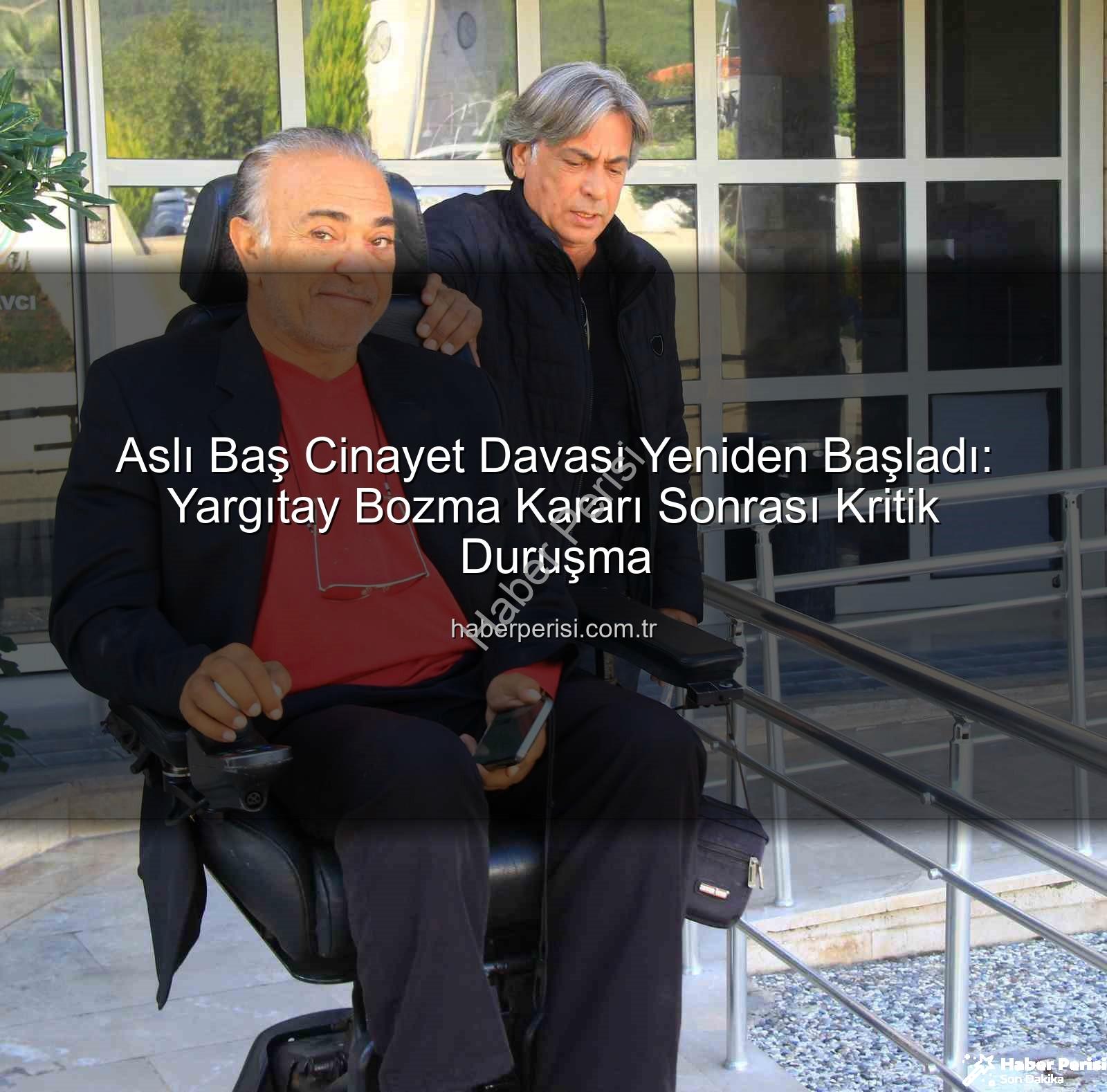Aslı Baş cinayet davası - Aslı Baş Cinayet Davası Yeniden Başladı: Yargıtay Bozma Kararı Sonrası Kritik Duruşma