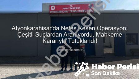 Afyonkarahisar’da Nefes Kesen Operasyon: Çeşitli Suçlardan Aranıyordu, Mahkeme Kararıyla Tutuklandı!