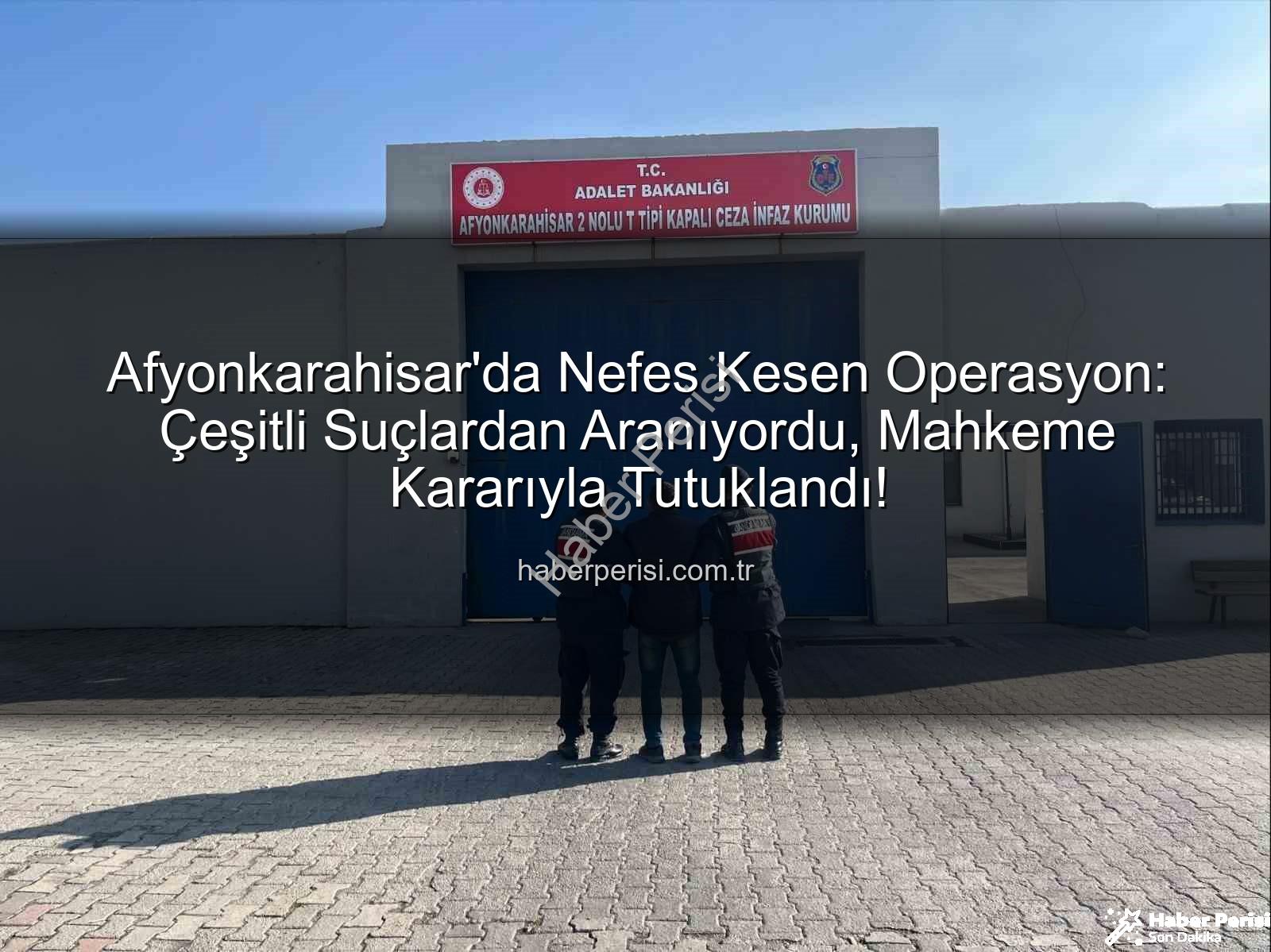 Afyonkarahisar'da tutuklananlar - Afyonkarahisar'da Nefes Kesen Operasyon: Çeşitli Suçlardan Aranıyordu, Mahkeme Kararıyla Tutuklandı!