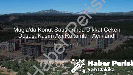 Muğla’da Konut Satışlarında Dikkat Çeken Düşüş: Kasım Ayı Rakamları Açıklandı