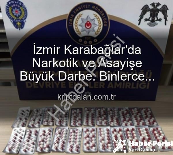İzmir uyuşturucu operasyonu - İzmir'de Nefes Kesen Operasyonlar: Binlerce Uyuşturucu Hap Ele Geçirildi, 329 Firari Zanlı Yakalandı