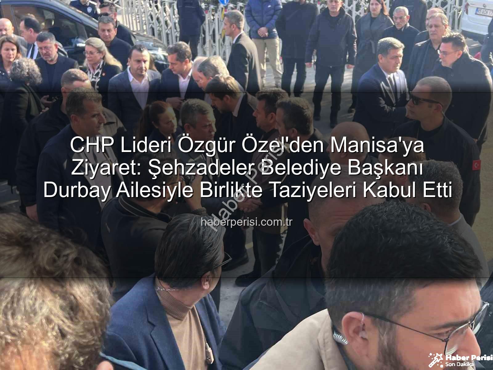Özgür Özel Gülşah Durbay - CHP Lideri Özgür Özel'den Manisa'ya Ziyaret: Şehzadeler Belediye Başkanı Durbay Ailesiyle Birlikte Taziyeleri Kabul Etti