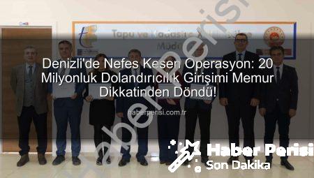 Denizli’de Nefes Kesen Operasyon: 20 Milyonluk Dolandırıcılık Girişimi Memur Dikkatinden Döndü!