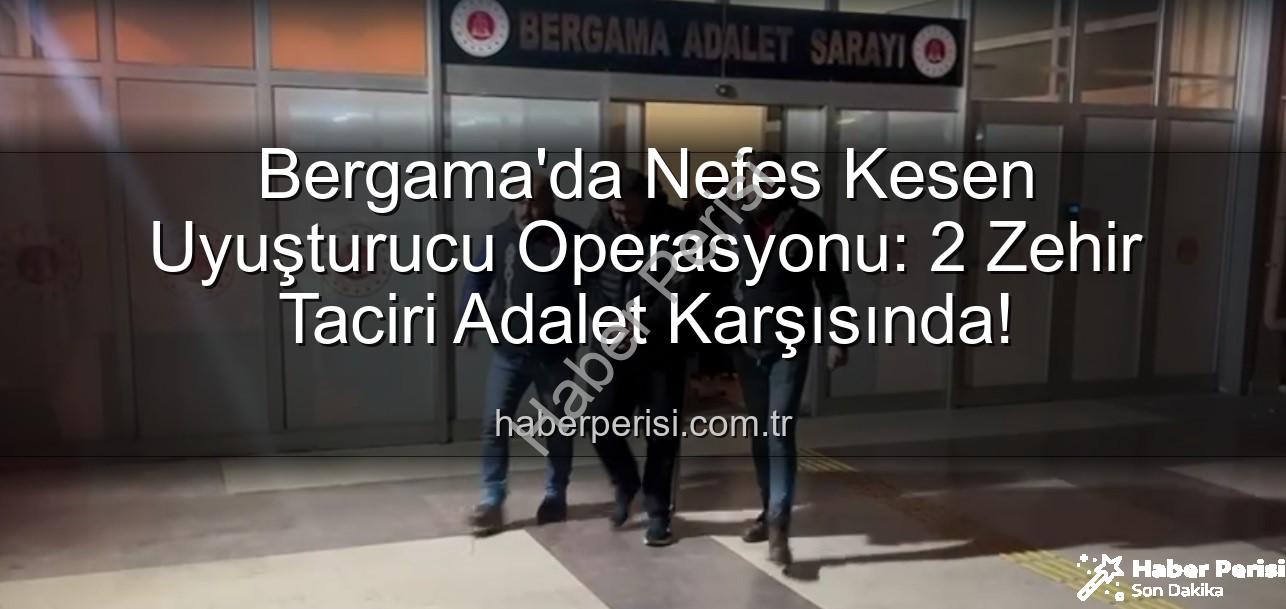 Bergama uyuşturucu operasyonu - Bergama'da Nefes Kesen Uyuşturucu Operasyonu: 2 Zehir Taciri Adalet Karşısında!
