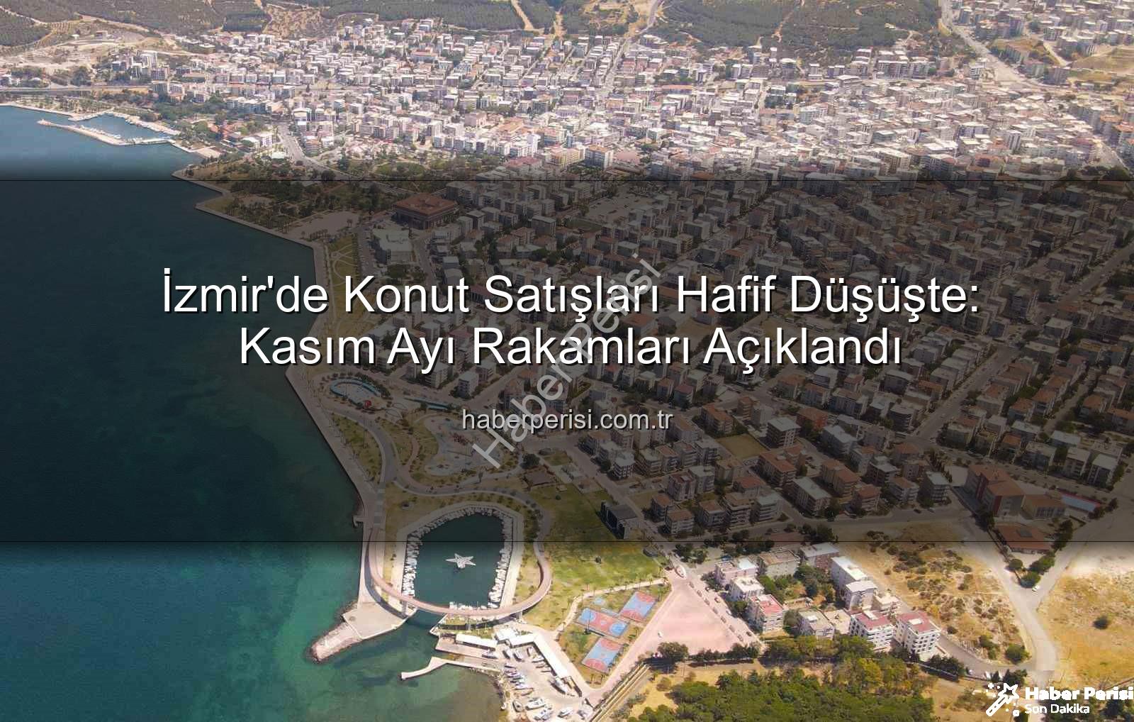 İzmir konut satışları - İzmir'de Konut Satışları Hafif Düşüşte: Kasım Ayı Rakamları Açıklandı