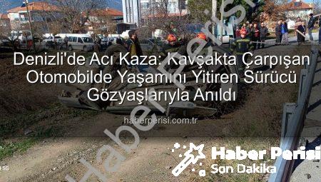 Denizli’de Acı Kaza: Kavşakta Çarpışan Otomobilde Yaşamını Yitiren Sürücü Gözyaşlarıyla Anıldı
