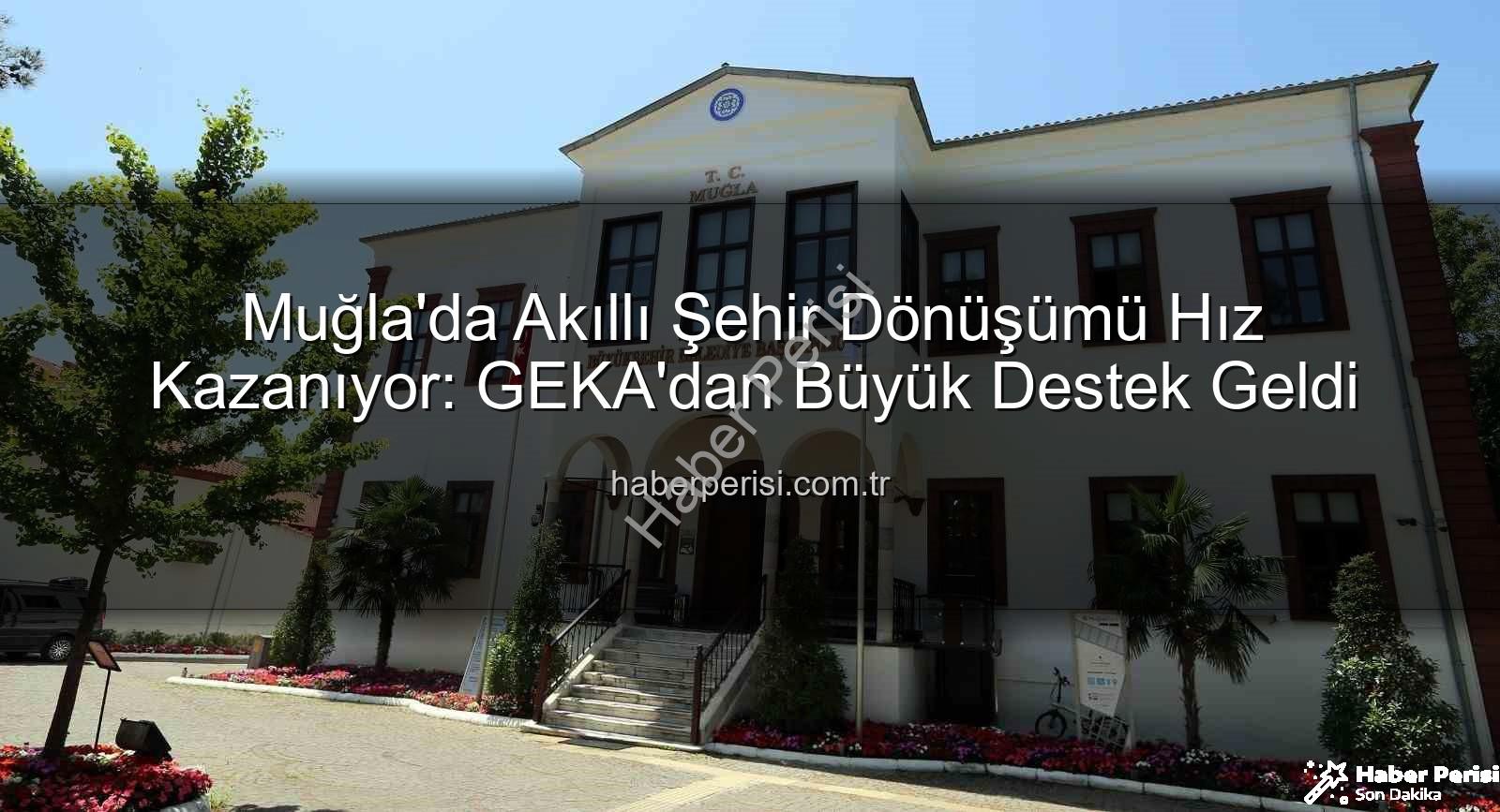akıllı şehir dönüşümü - Muğla'da Akıllı Şehir Dönüşümü Hız Kazanıyor: GEKA'dan Büyük Destek Geldi