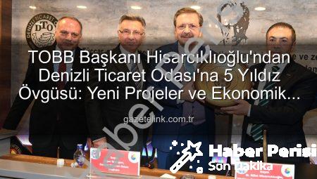 TOBB Başkanı Hisarcıklıoğlu’ndan Denizli Ticaret Odası’na Tam Not: Hizmet Kalitesi 5 Yıldıza Layık Görüldü