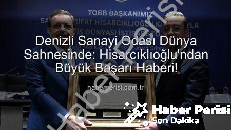Denizli Sanayi Odası Dünya Sahnesinde: Hisarcıklıoğlu’ndan Büyük Başarı Haberi!