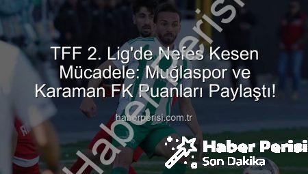 TFF 2. Lig’de Nefes Kesen Mücadele: Muğlaspor ve Karaman FK Puanları Paylaştı!