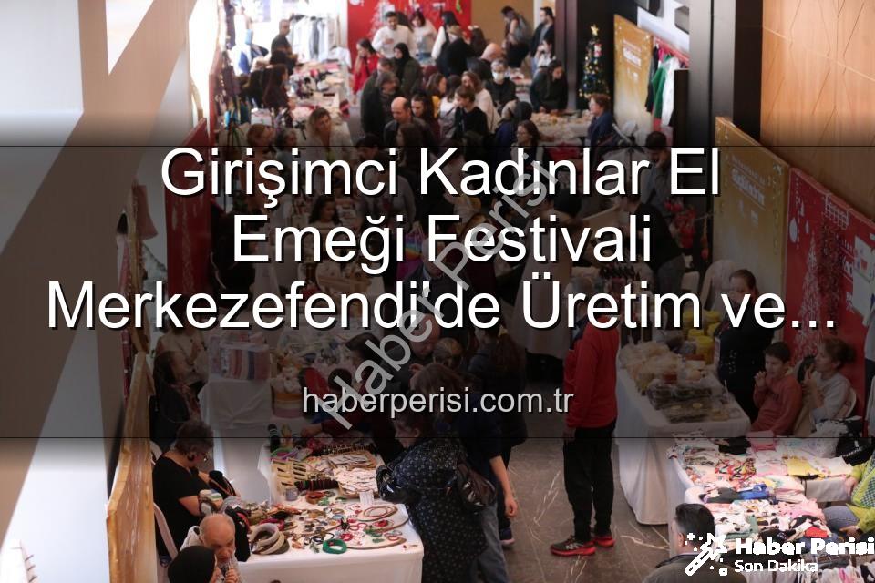 Girişimci Kadınlar Festivali - Girişimci Kadınlar El Emeği Festivali Merkezefendi'de Üretim ve Dayanışma Rüzgarı Estirecek