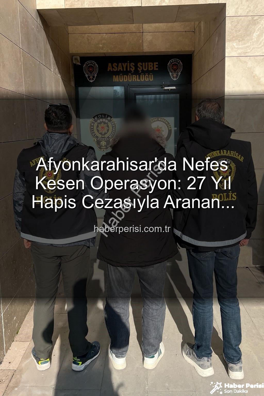 hapis cezası - Afyonkarahisar'da Nefes Kesen Operasyon: 27 Yıl Hapis Cezasıyla Aranan Şahıs Yakalandı!